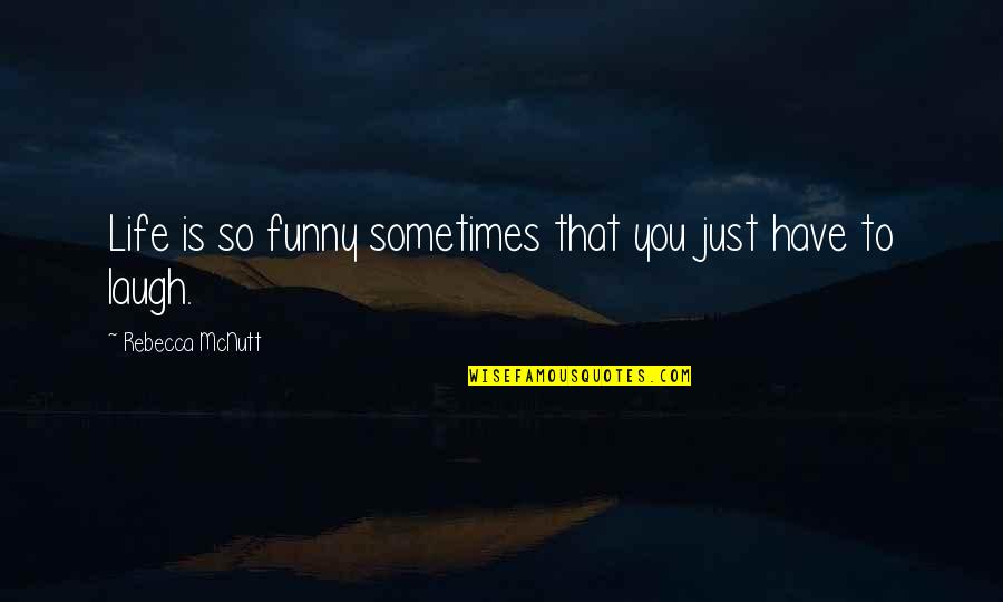 Happy And Funny Life Quotes By Rebecca McNutt: Life is so funny sometimes that you just