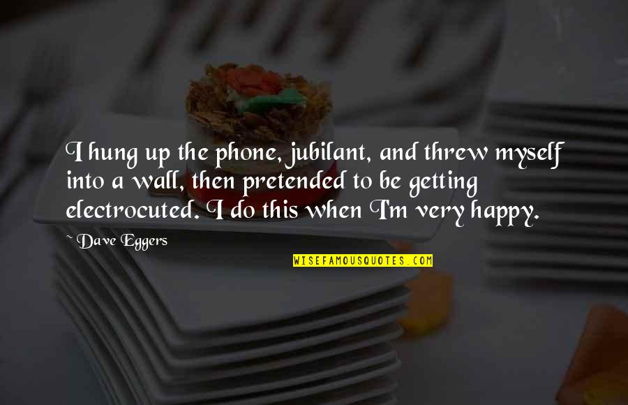 Happy And Funny Quotes By Dave Eggers: I hung up the phone, jubilant, and threw
