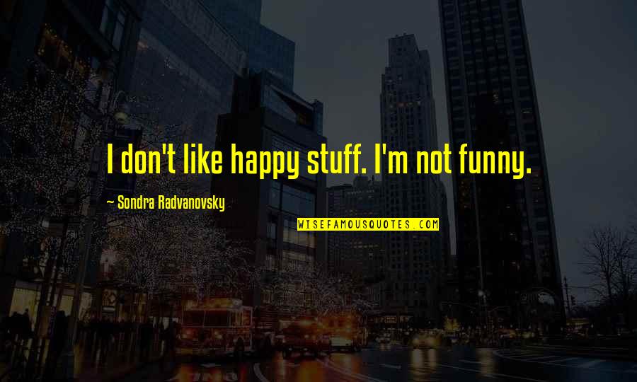 Happy And Funny Quotes By Sondra Radvanovsky: I don't like happy stuff. I'm not funny.