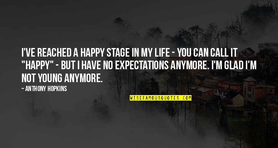 Happy And Glad Quotes By Anthony Hopkins: I've reached a happy stage in my life