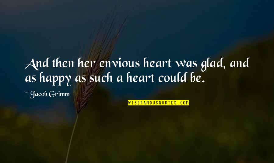 Happy And Glad Quotes By Jacob Grimm: And then her envious heart was glad, and