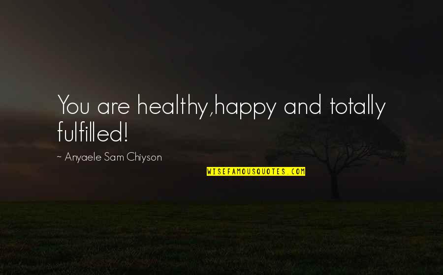 Happy And Healthy Quotes By Anyaele Sam Chiyson: You are healthy,happy and totally fulfilled!