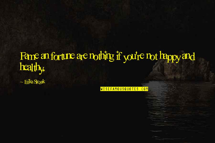 Happy And Healthy Quotes By Erika Slezak: Fame an fortune are nothing if you're not