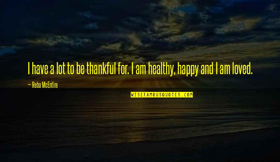 Happy And Healthy Quotes By Reba McEntire: I have a lot to be thankful for.