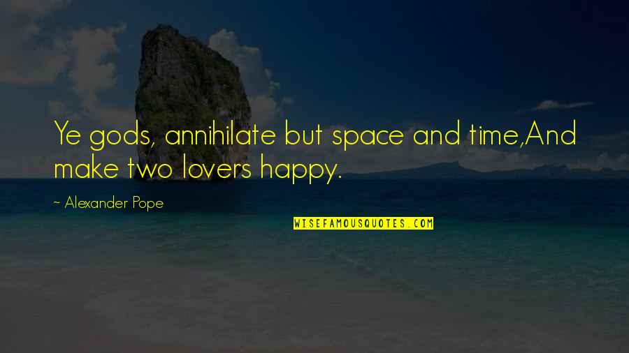Happy And Life Quotes By Alexander Pope: Ye gods, annihilate but space and time,And make Happy And Life Quotes By Alexander Pope: Ye gods, annihilate but space and time,And make