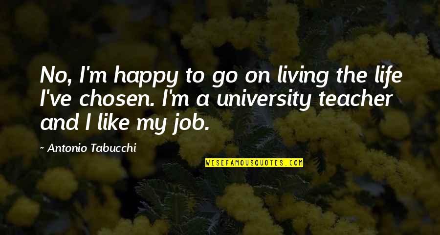 Happy And Life Quotes By Antonio Tabucchi: No, I'm happy to go on living the Happy And Life Quotes By Antonio Tabucchi: No, I'm happy to go on living the
