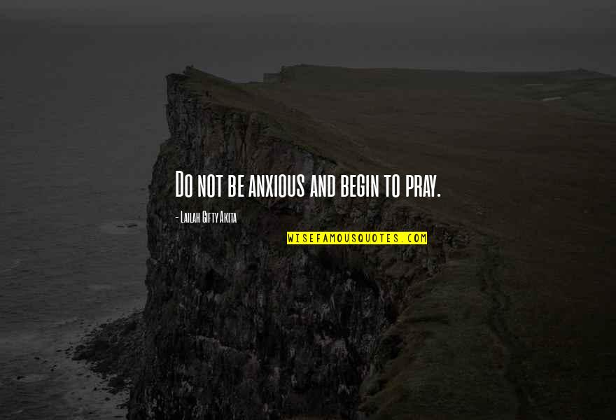 Happy And Life Quotes By Lailah Gifty Akita: Do not be anxious and begin to pray. Happy And Life Quotes By Lailah Gifty Akita: Do not be anxious and begin to pray.