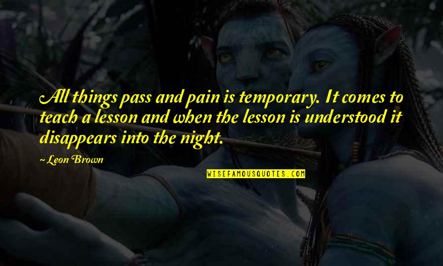 Happy And Life Quotes By Leon Brown: All things pass and pain is temporary. It Happy And Life Quotes By Leon Brown: All things pass and pain is temporary. It