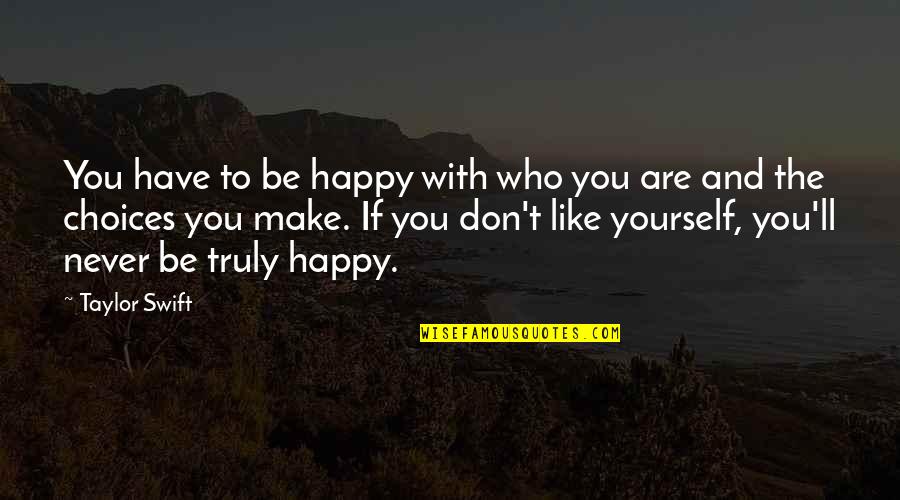 Happy And Life Quotes By Taylor Swift: You have to be happy with who you Happy And Life Quotes By Taylor Swift: You have to be happy with who you