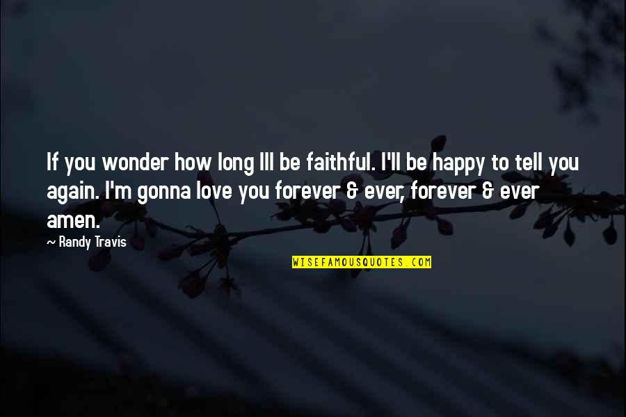 Happy And Love Forever Quotes By Randy Travis: If you wonder how long Ill be faithful.