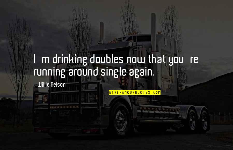 Happy And Peaceful Life Quotes By Willie Nelson: I'm drinking doubles now that you're running around