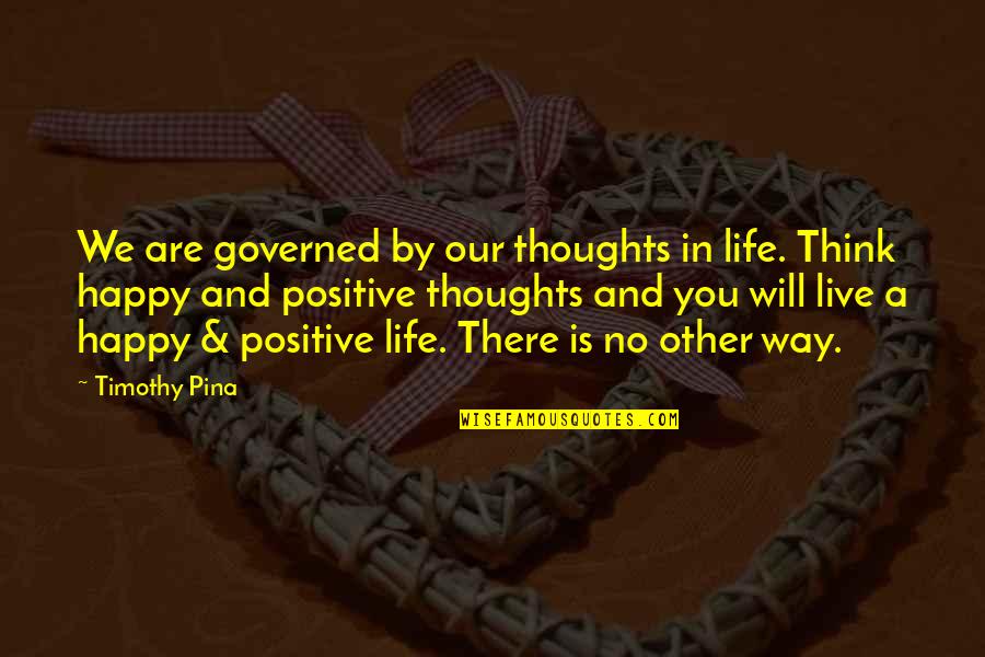 Happy And Positive Quotes By Timothy Pina: We are governed by our thoughts in life.