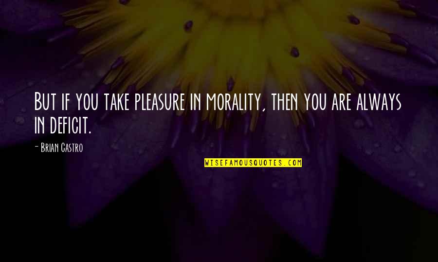 Happy And Positive Thoughts Quotes By Brian Castro: But if you take pleasure in morality, then
