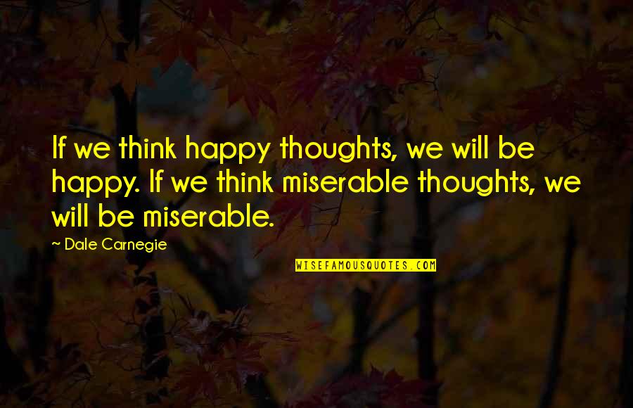 Happy And Positive Thoughts Quotes By Dale Carnegie: If we think happy thoughts, we will be