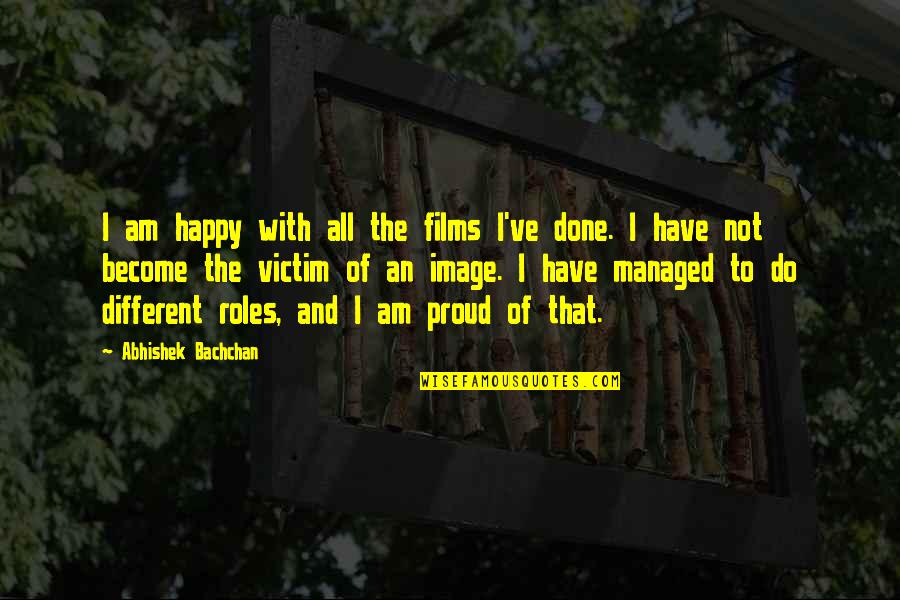 Happy And Proud Quotes By Abhishek Bachchan: I am happy with all the films I've Happy And Proud Quotes By Abhishek Bachchan: I am happy with all the films I've