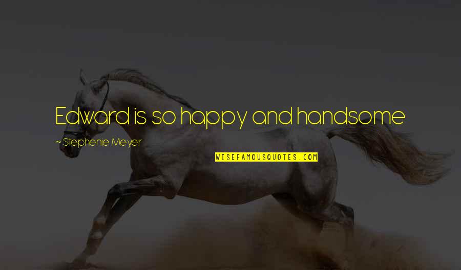 Happy And Proud Quotes By Stephenie Meyer: Edward is so happy and handsome Happy And Proud Quotes By Stephenie Meyer: Edward is so happy and handsome