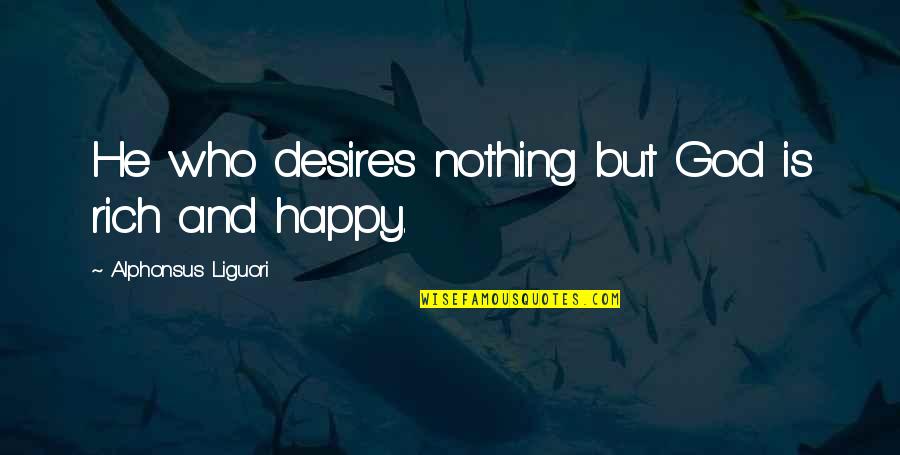 Happy And Quotes By Alphonsus Liguori: He who desires nothing but God is rich