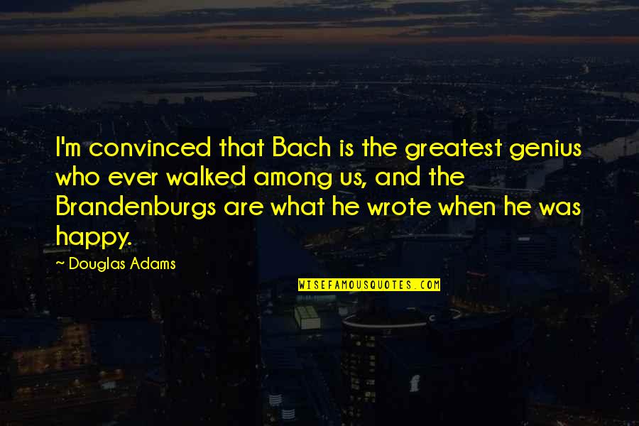 Happy And Quotes By Douglas Adams: I'm convinced that Bach is the greatest genius