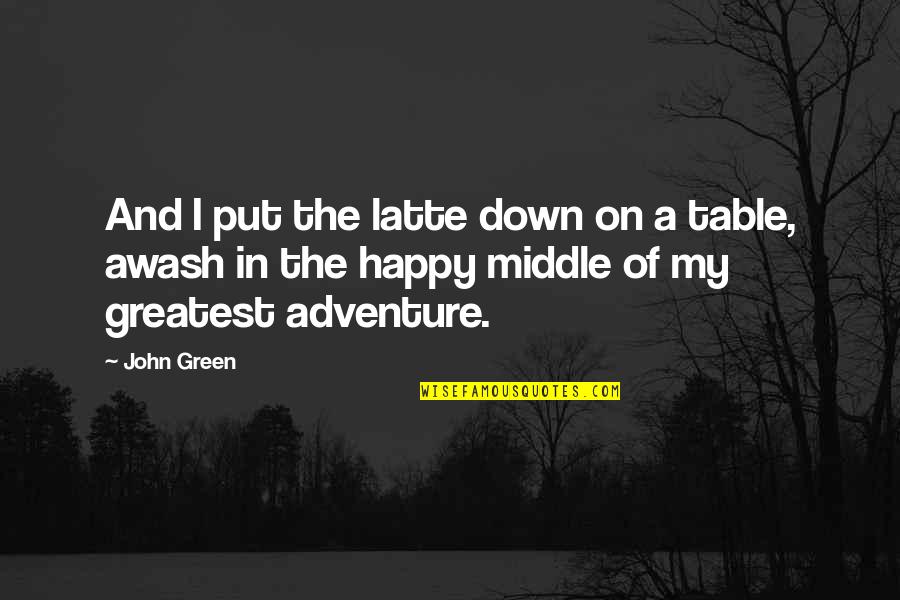 Happy And Quotes By John Green: And I put the latte down on a