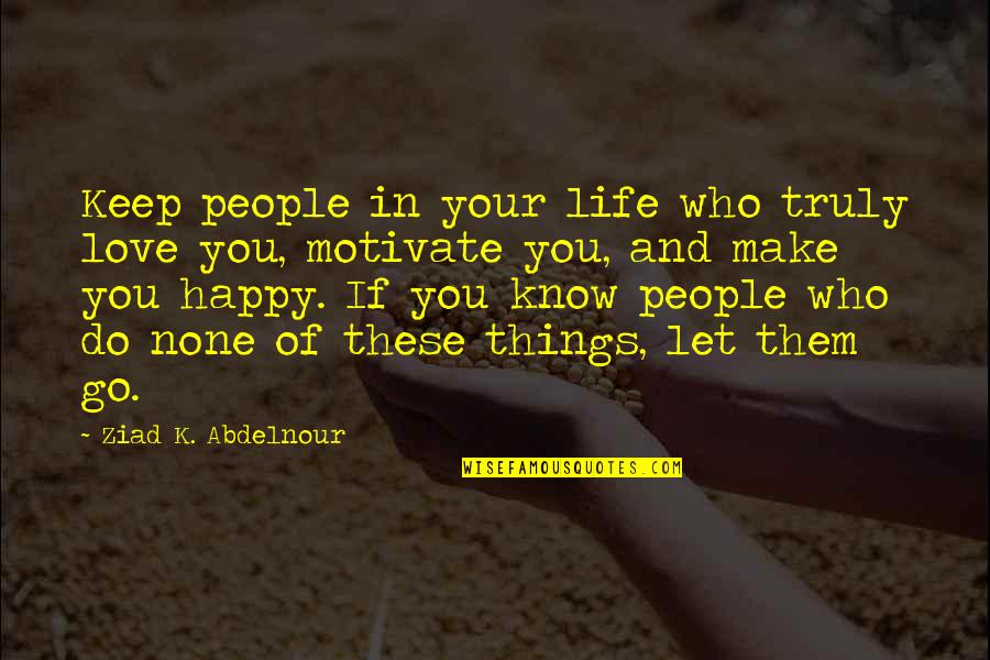 Happy And Quotes By Ziad K. Abdelnour: Keep people in your life who truly love