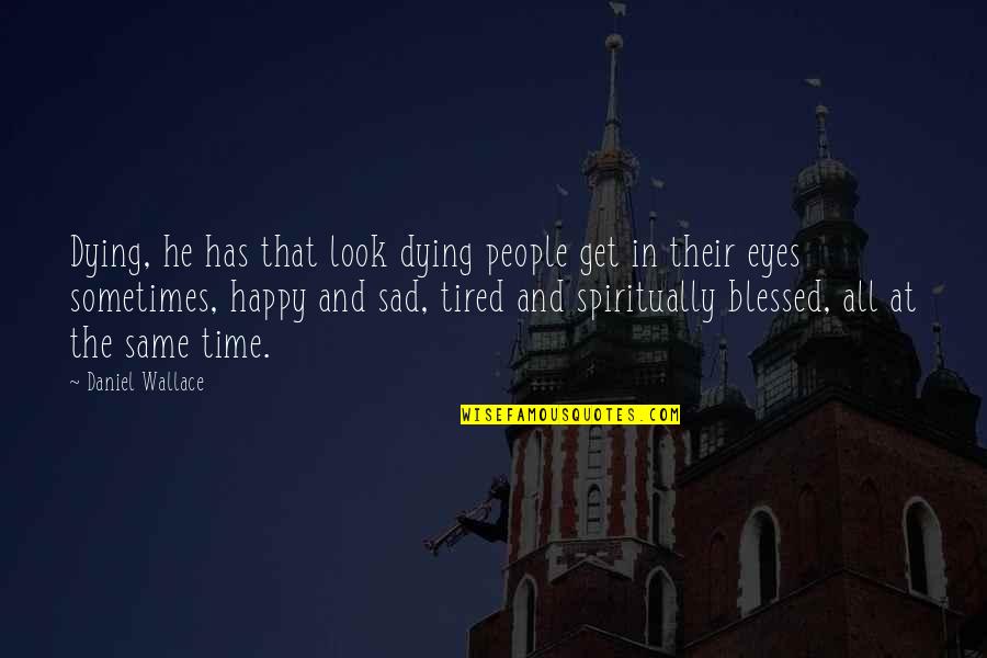 Happy And Sad At The Same Time Quotes By Daniel Wallace: Dying, he has that look dying people get