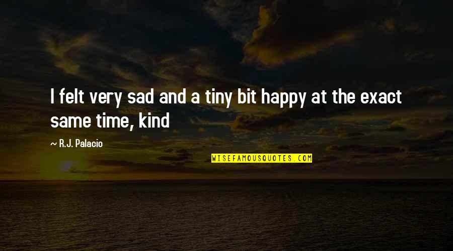 Happy And Sad At The Same Time Quotes By R.J. Palacio: I felt very sad and a tiny bit