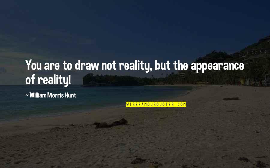 Happy And Sad Mask Quotes By William Morris Hunt: You are to draw not reality, but the