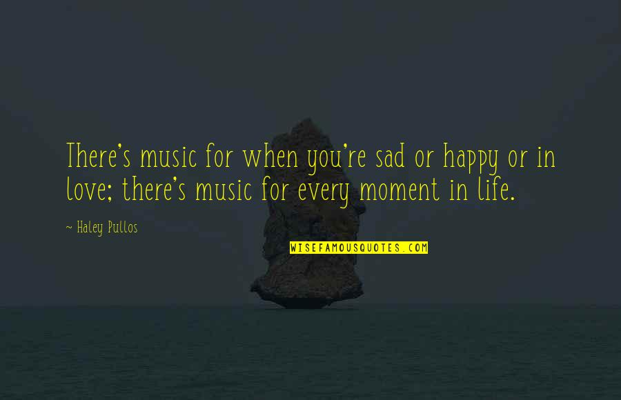 Happy And Sad Moments Quotes By Haley Pullos: There's music for when you're sad or happy