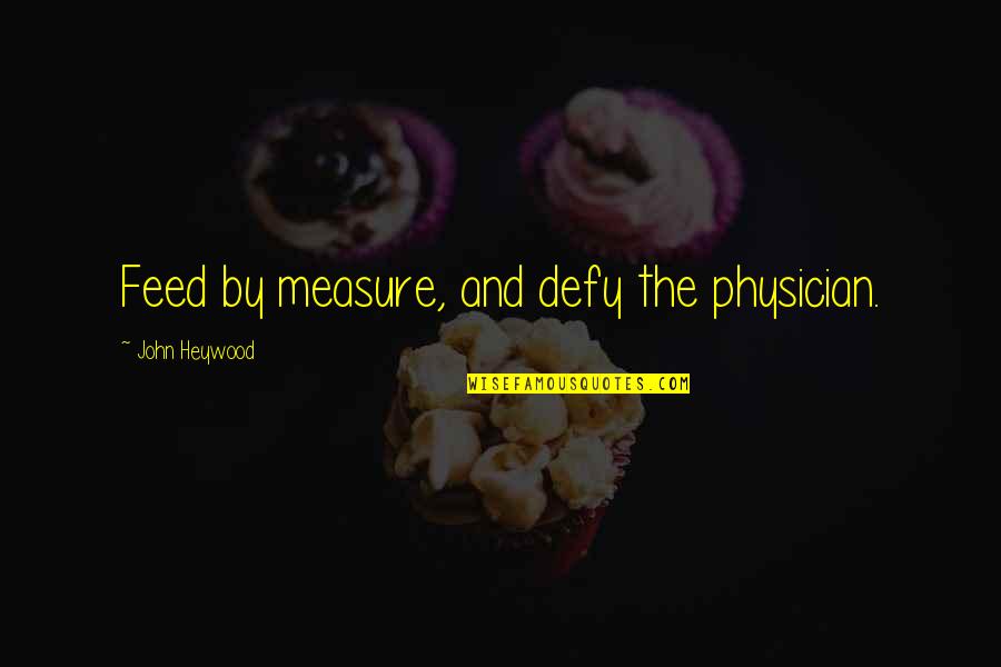 Happy And Sad Moments Quotes By John Heywood: Feed by measure, and defy the physician.