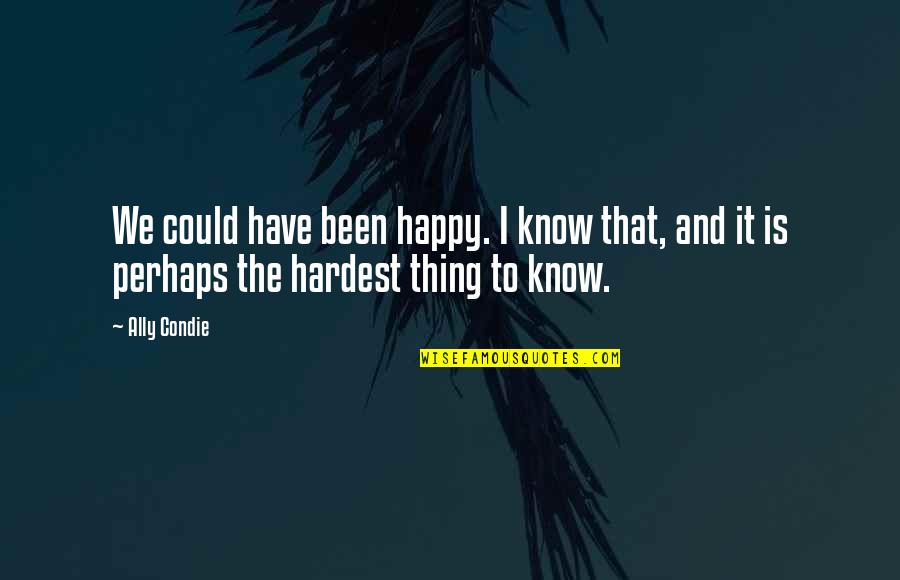 Happy And Sad Quotes By Ally Condie: We could have been happy. I know that,