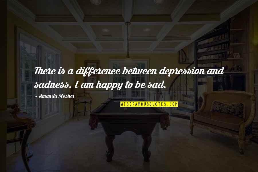 Happy And Sad Quotes By Amanda Mosher: There is a difference between depression and sadness.