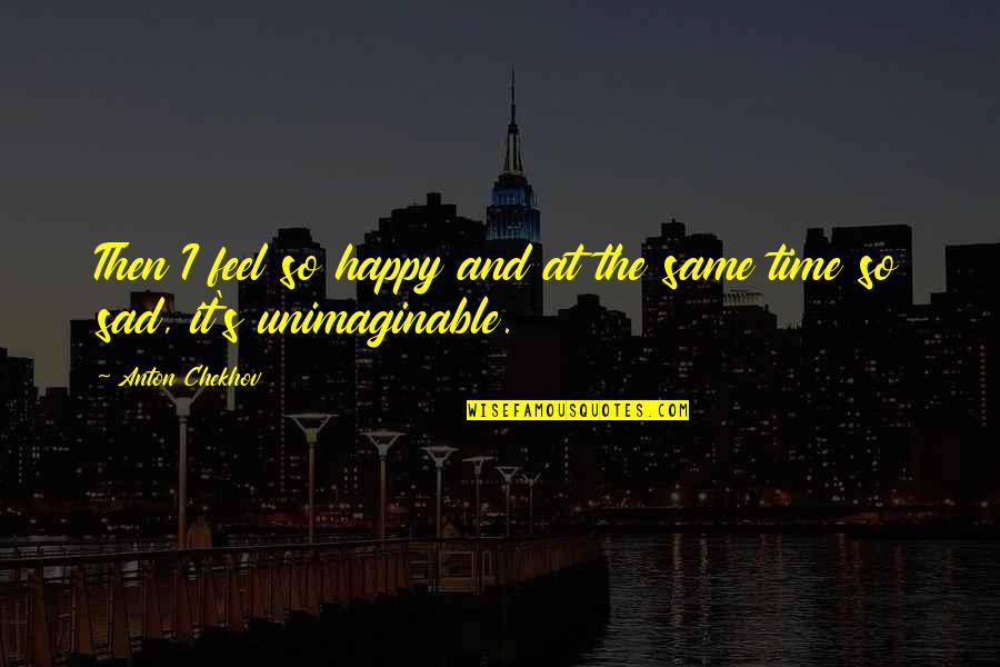 Happy And Sad Quotes By Anton Chekhov: Then I feel so happy and at the