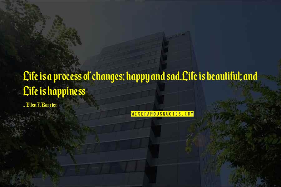 Happy And Sad Quotes By Ellen J. Barrier: Life is a process of changes; happy and