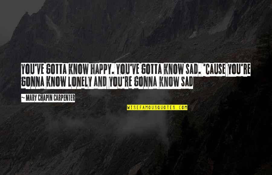 Happy And Sad Quotes By Mary Chapin Carpenter: You've gotta know happy. You've gotta know sad.