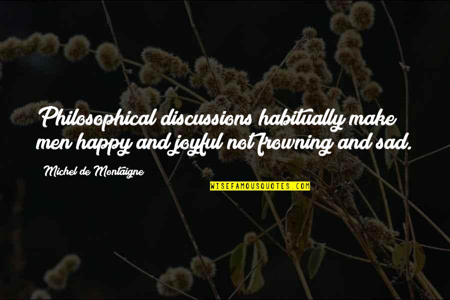 Happy And Sad Quotes By Michel De Montaigne: Philosophical discussions habitually make men happy and joyful