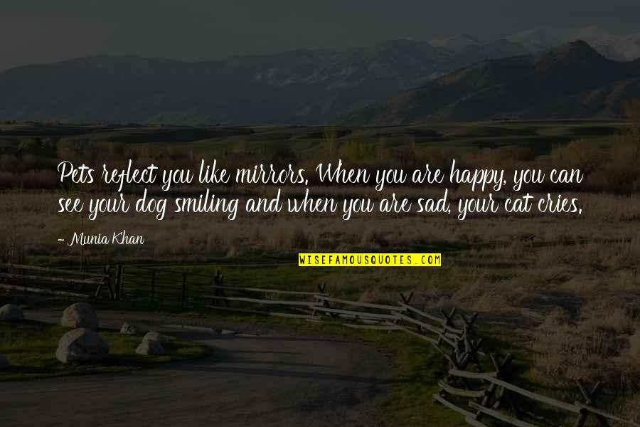 Happy And Sad Quotes By Munia Khan: Pets reflect you like mirrors. When you are