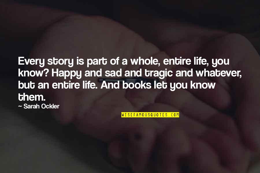 Happy And Sad Quotes By Sarah Ockler: Every story is part of a whole, entire