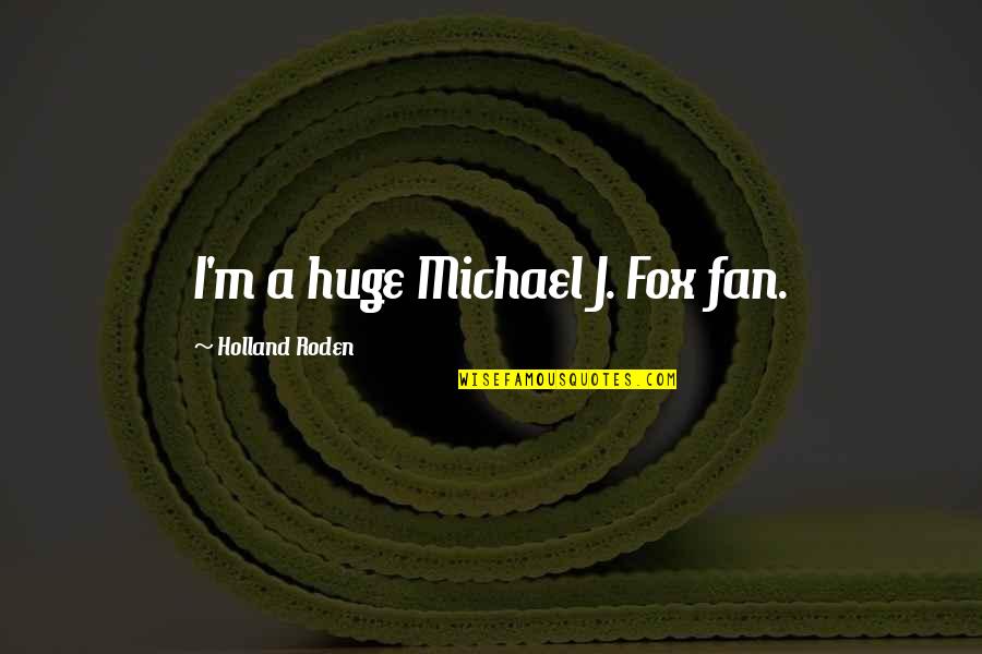 Happy And Safe Weekend Quotes By Holland Roden: I'm a huge Michael J. Fox fan. Happy And Safe Weekend Quotes By Holland Roden: I'm a huge Michael J. Fox fan.