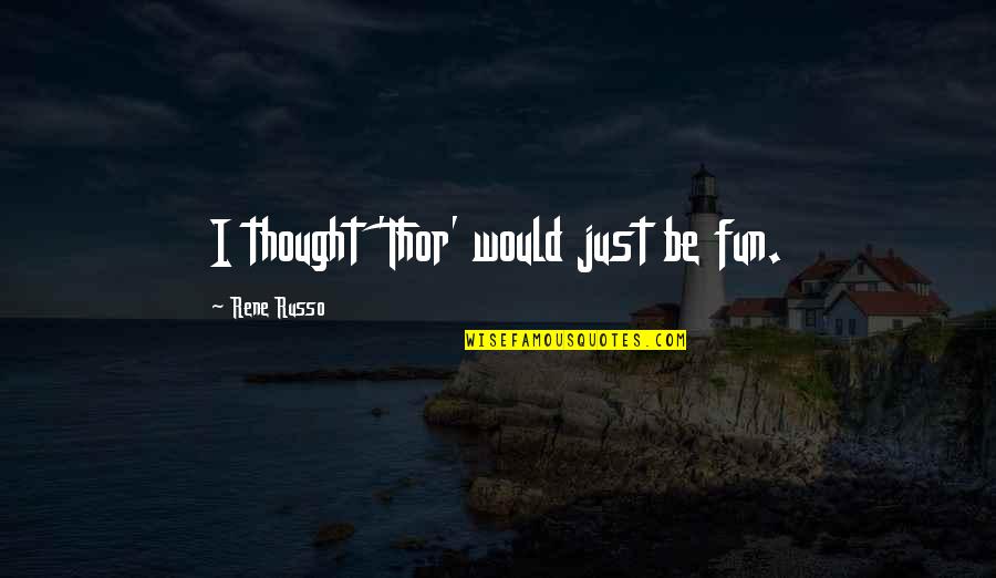Happy And Safe Weekend Quotes By Rene Russo: I thought 'Thor' would just be fun. Happy And Safe Weekend Quotes By Rene Russo: I thought 'Thor' would just be fun.