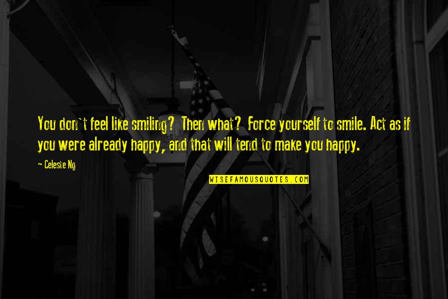 Happy And Smiling Quotes By Celeste Ng: You don't feel like smiling? Then what? Force