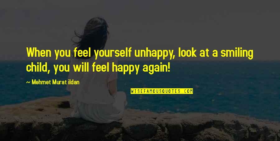 Happy And Smiling Quotes By Mehmet Murat Ildan: When you feel yourself unhappy, look at a