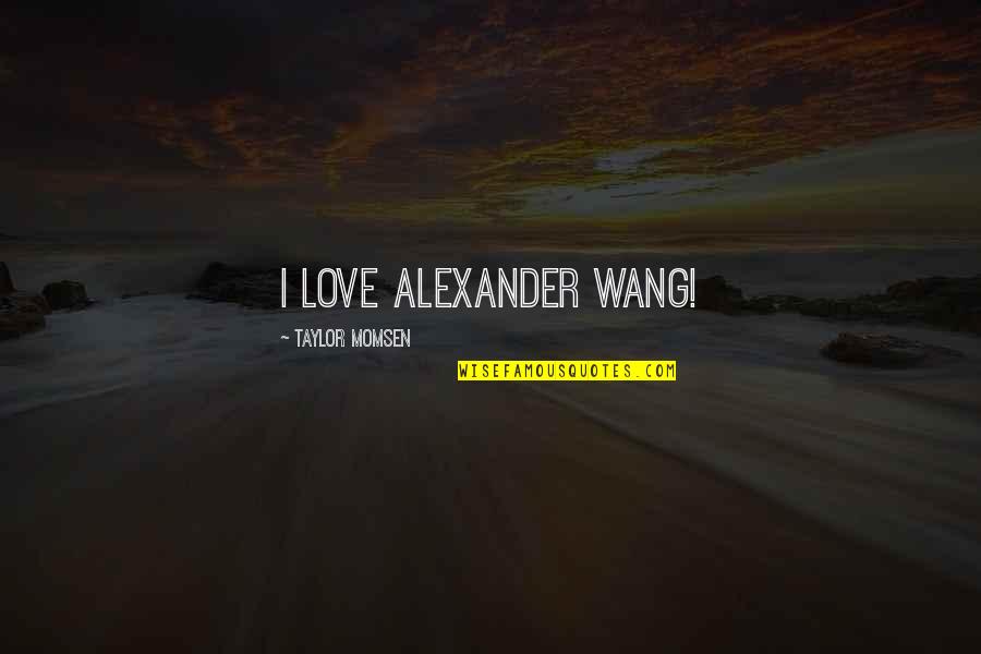 Happy Anniversary Grandparents Quotes By Taylor Momsen: I love Alexander Wang! Happy Anniversary Grandparents Quotes By Taylor Momsen: I love Alexander Wang!