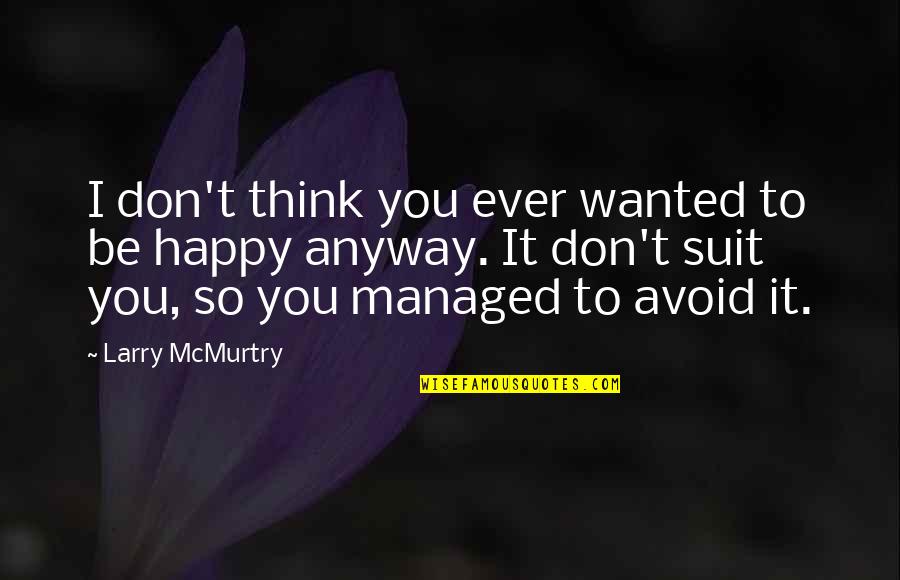 Happy Anyway Quotes By Larry McMurtry: I don't think you ever wanted to be Happy Anyway Quotes By Larry McMurtry: I don't think you ever wanted to be