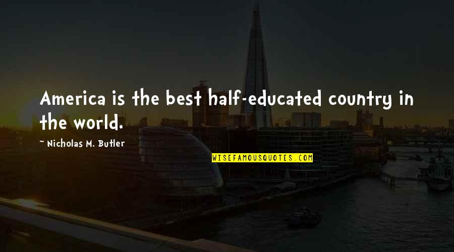 Happy Anyway Quotes By Nicholas M. Butler: America is the best half-educated country in the Happy Anyway Quotes By Nicholas M. Butler: America is the best half-educated country in the
