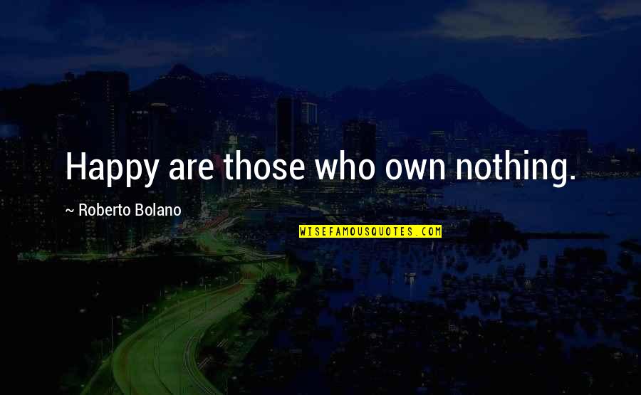 Happy Are Those Who Quotes By Roberto Bolano: Happy are those who own nothing.