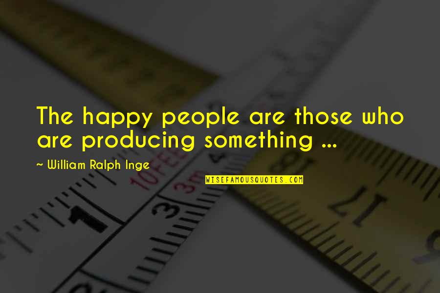 Happy Are Those Who Quotes By William Ralph Inge: The happy people are those who are producing