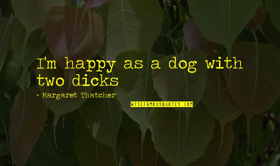 Happy As A Dog Quotes By Margaret Thatcher: I'm happy as a dog with two dicks