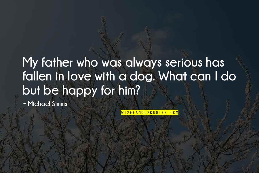 Happy As A Dog Quotes By Michael Simms: My father who was always serious has fallen