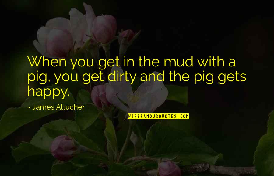 Happy As A Pig Quotes By James Altucher: When you get in the mud with a