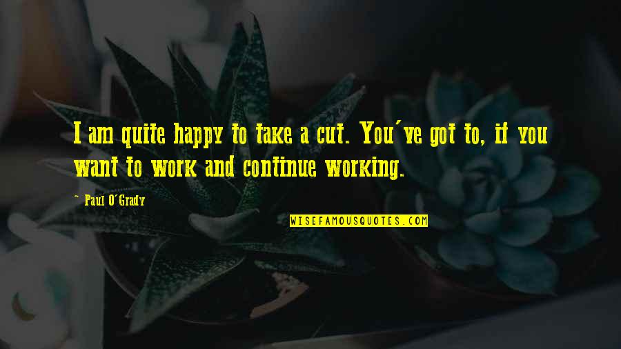 Happy At Work Quotes By Paul O'Grady: I am quite happy to take a cut.